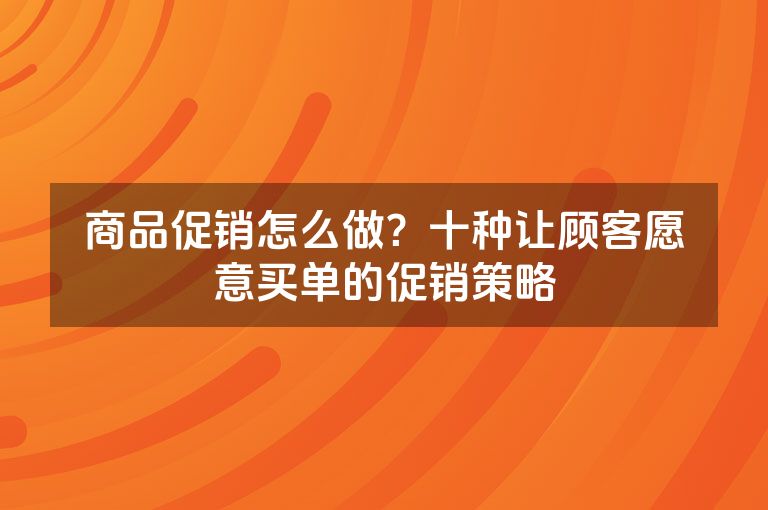 商品促销怎么做？十种让顾客愿意买单的促销策略