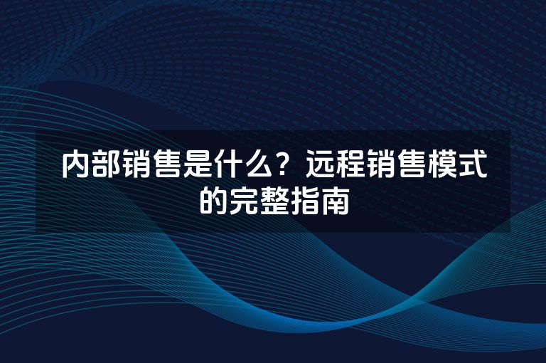 内部销售是什么?远程销售模式的完整指南 内部销售是什么?远程销售模式的完整指南