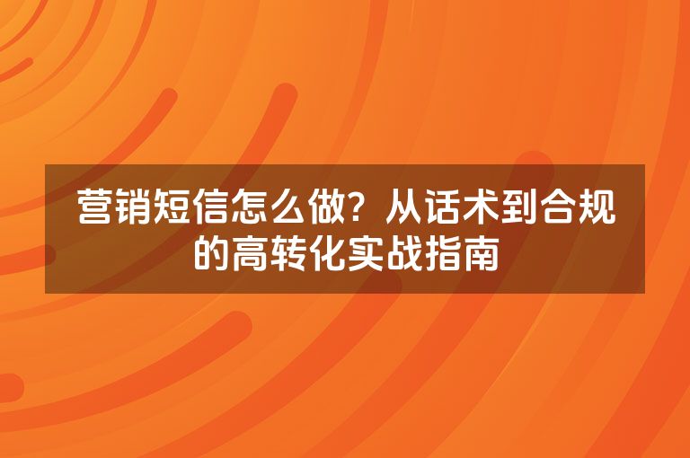 营销短信怎么做？从话术到合规的高转化实战指南