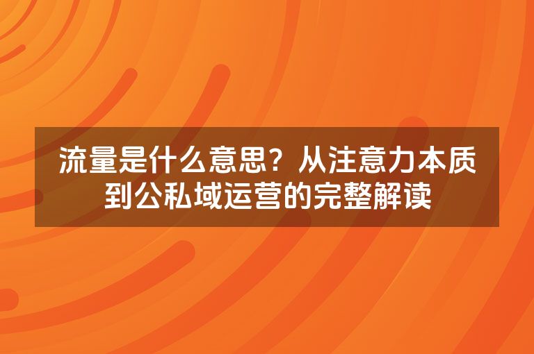 流量是什么意思?从注意力本质到公私域运营的完整解读 流量是什么意思?从注意力本质到公私域运营的完整解读