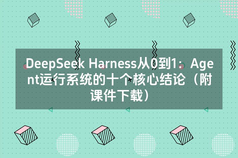 DeepSeek Harness从0到1:Agent运行系统的十个核心结论(附课件下载) DeepSeek Harness从0到1:Agent运行系统的十个核心结论(附课件下载)