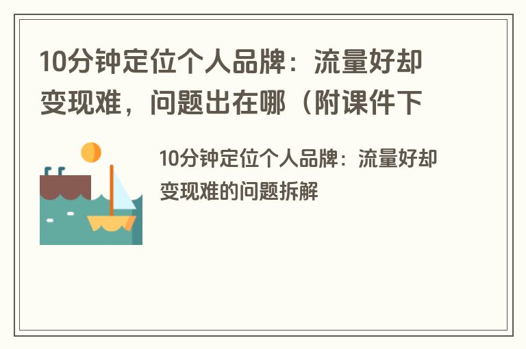 10分钟定位个人品牌:流量好却变现难,问题出在哪(附课件下载) 10分钟定位个人品牌:流量好却变现难,问题出在哪(附课件下载)