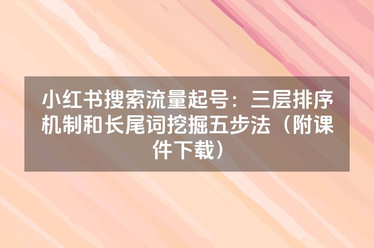 小红书搜索流量起号：三层排序机制和长尾词挖掘五步法