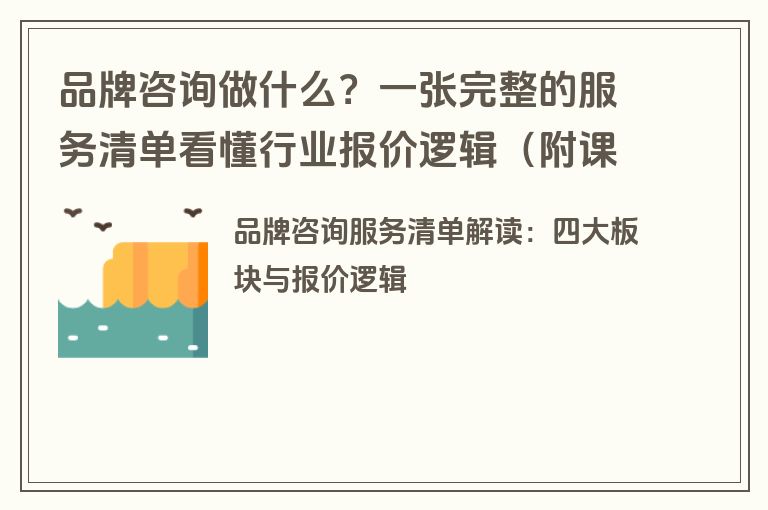 品牌咨询做什么?一张完整的服务清单看懂行业报价逻辑(附课件下载) 品牌咨询做什么?一张完整的服务清单看懂行业报价逻辑(附课件下载)