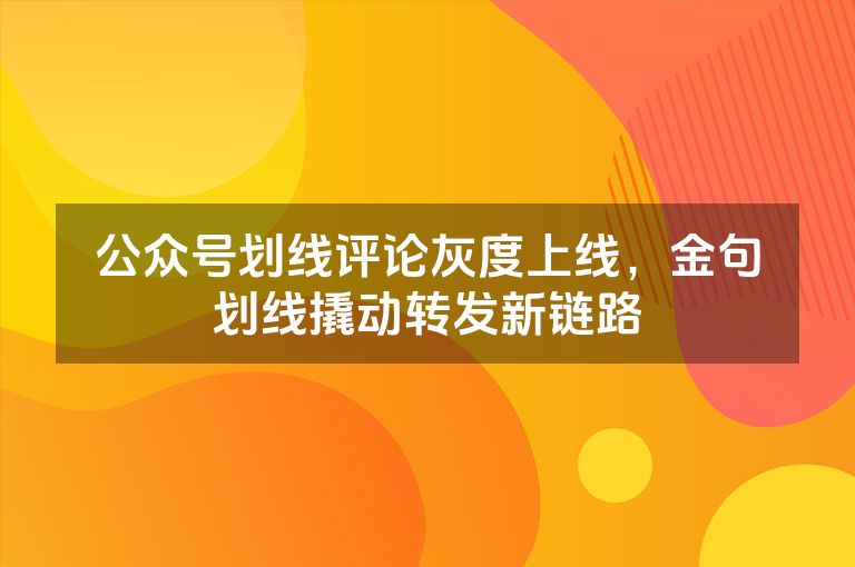 公众号划线评论灰度上线，金句划线撬动转发新链路