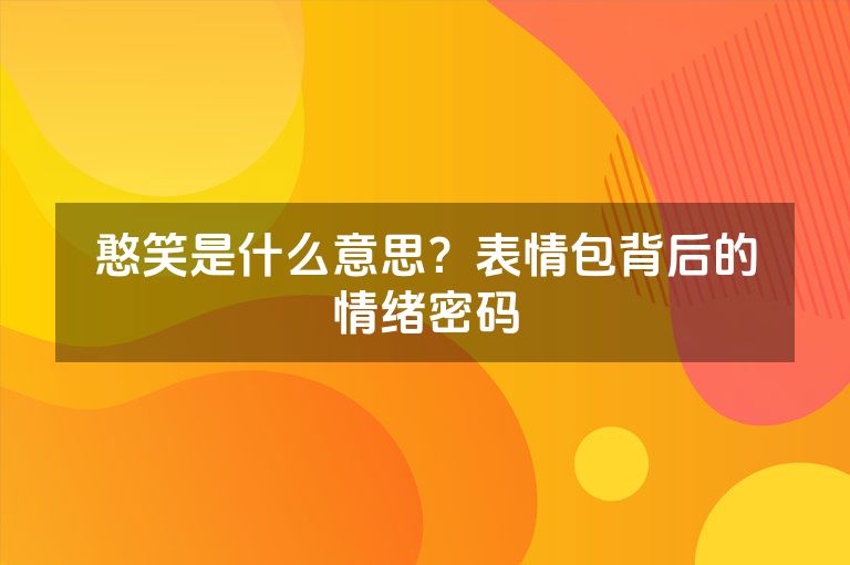 憨笑是什么意思？表情包背后的情绪密码