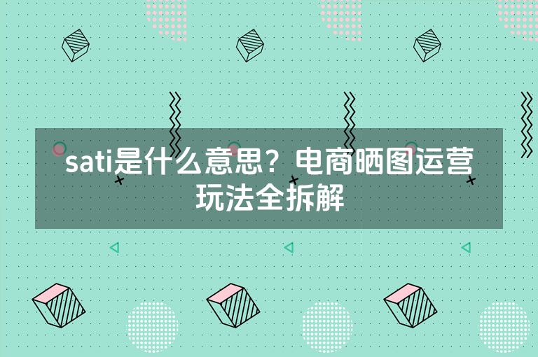 sati是什么意思？电商晒图运营玩法全拆解