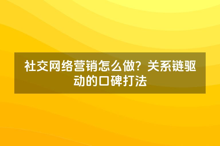 社交网络营销怎么做？关系链驱动的口碑打法