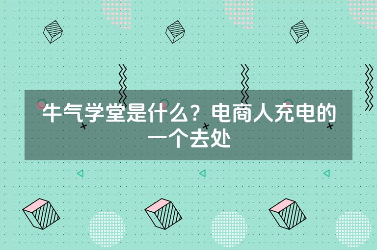 牛气学堂是什么？电商人充电的一个去处