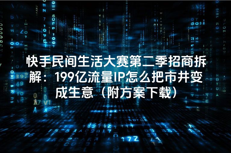 快手民间生活大赛第二季招商拆解：199亿流量IP怎么把市井变成生意（附方案下载）