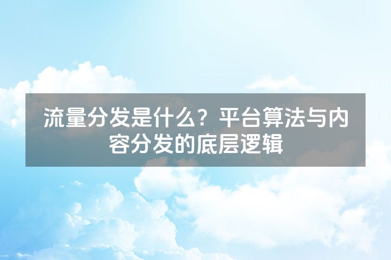 流量分发是什么？平台算法与内容分发的底层逻辑
