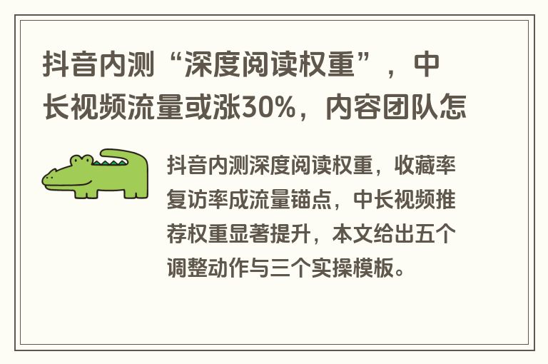抖音内测“深度阅读权重”，中长视频流量或涨30%，内容团队怎么接