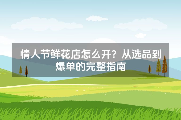 情人节鲜花店怎么开？从选品到爆单的完整指南